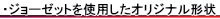 ジョーゼットを使用したオリジナル形状