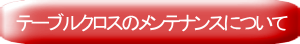 テーブルクロスのメンテナンスについて