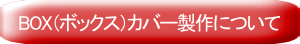 BOX（ボックス）カバー製作について
